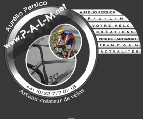 p-a-l-m.com: P-A-L-M artisan créateur de vélos sur mesure
Aurélia Persico (P-A-L-M) est un artisan créateur de vélos sur mesure, passioné pas le cyclisme situé à Bernex dans le canton de Genève - Suisse.