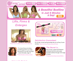 easycurve.com: Easy Curves :: Official Site :: Just 5 Minutes A Day!
Developed by a woman, the Easy Curves' patented dual-direction resistance produces resistance when you push in and resistance when you pull out... sculpting a beautiful bustline through a full range of motion, to lift, firm and enlarge in just 5 minutes a day.