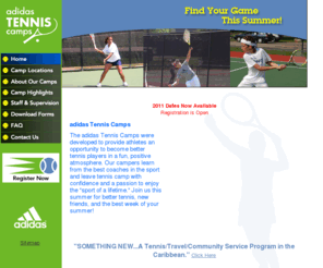 minnesotacamps.com: Tennis Camps, Summer Tennis Camps
Summer Tennis Camps by Adidas offers fun kids and youth tennis camps in over 15 states in the US. Players of all ability levels will benefit from the weeklong sessions. Find the tennis location nearest you and get started!