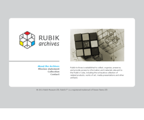 rubikmuseum.com: Rubik Archive
Rubik Archives is established to collect, organize, preserve, and provide access to information and materials relevant to the Rubiks Cube, including the exhaustive collection of related products, works of art, media presentations and other artifacts.