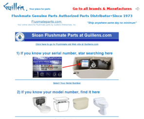 flushmateparts.com: Flushmate Parts by Guillens.com a Genuine Authorized Parts Distributor
Flushmateparts.com, Flushmate original parts, all parts in stock, pressure assist toilet parts, cartridge, lower supply, upper supply, retrofit kit, tank levers, tank to bowl gasket, hardware, pressure tank, trip wires, toilet  flush button, toilet flush lever, owners manual, parts picture