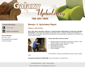 galaxyupholstery.com: Upholstery Repair Berwyn, IL ( Illinois ) - Galaxy Upholstery
Since 1940, Galaxy Upholstery of Berwyn, IL brings European craftsmanship to upholstery. Furniture and upholstery repair. Call 708-403-7899.