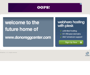 donoreggcenter.com: Future Home of a New Site with WebHero
Our Everything Hosting comes with all the tools a features you need to create a powerful, visually stunning site