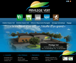 privilege-vert.com: Privilège Vert, création et entretien paysager – 01 64 72 93 56
Privilège vert, la tradition d’un artisan, l’étoffe d’un grand.
entretien d’espaces verts, création d’espaces verts, élagage, clôtures et maçonnerie paysagère, arrosage automatique