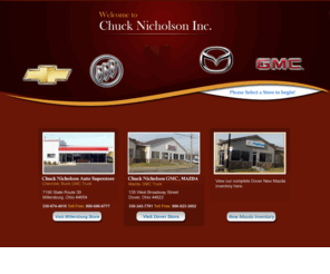 chucknicholsonautosuperstore.net: Chuck Nicholson Inc. | Your Chevrolet, Buick, GMC Truck dealer in Millersburg and Dover, Ohio
'New and used', 'chevrolet cars', 'chevrolet trucks', 'buick enclave new', buick suv, new car prices, used cars for sale & car buying tips. Get a new car quote, view invoice prices, new car rebates, Buick lucerne, lacrosse, century, enclave, chevrolet malibu, impala, hhr, cobalt, monte carlo, cavalier, chevrolet 1500, chevy 2500, chevrolet 3500, regular cab, extended cab, crew cab, chassis, tahoe, trailblazer, venture, large selection of used inventory.