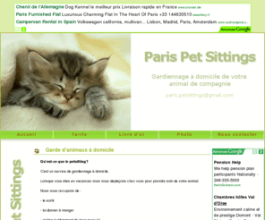 gardes-animaux.com: Paris Petsittings - Garde d'animaux - chiens - chats - ŕ votre domicile
Garde de chiens et de chats ŕ domicile sur Paris - L'on s'occupe de vos animaux pendant que vous partez en vacances - Tarifs attractifs 