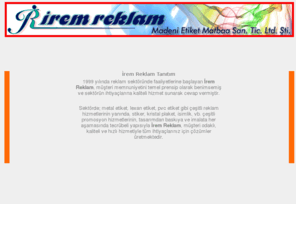 iremreklam.com: .İrem Reklam. Metal Etiket, Demir Çelik Tanıtım Kartı, Lexan, Pvc, 
Plaket, Stiker, Etiket
Madeni ve metal etiket, Demir Çelik Tanıtım Kartı, sticker, plaket, kristal plaket, serigraf, reklam ürünleri imalatçısı.