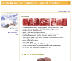 goodoffer.biz: Multi-Resource Industries Company Limited (Nanjing) - Wooden Shoe Trees
Multi-Resource is the leading manufacturer of wooden shoe trees, shoe stretchers in China. The shoetrees are made of Aromatic Red Cedar, Beech, Schima, etc. Its main clients are located in Western Europe and the States.