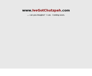ivegotchutzpah.com: I've got chutzpah ...
chutzpah