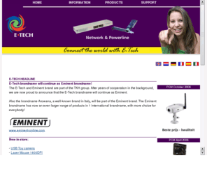 e-tech.nu: www.E-TECH.nu - de E-TECH homepage voor Nederland en België / E-TECH homepage for the Netherlands and Belgium. E-TECH: faxmodems modems faxmodem modem ISDN ADSL HDSL ISDN-kaart ISDN-kaarten ISDN cards Netwerk Ethernet Netwerkkaart Netwerk kaart HUB hubs Rockwell Conexant Ambient Intel Kabelmodems Kabelmodem Cable modem MCNS DVB PCMCIA PCMCIA-cards PCMCIA-kaarten PC-kaart PC-card PC-cards multimedia TV cards TV-kaart
E-TECH, hét merk voor faxmodems, ISDN-adapters, kabelmodems, ADSL-modems, netwerkproducten, multimediaproducten en PCMCIA-cards van hoge kwaliteit! Dutch / English