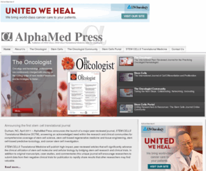 alphamed.org: AlphaMed Press
AlphaMed Press was founded in Ohio in 1983 and relocated to Durham, North Carolina 22 years later. AlphaMed Press publishes two internationally renowned peer-reviewed journals: THE ONCOLOGIST®, a monthly cancer medicine journal for those entrusted with cancer patient care, and STEM CELLS®.