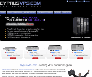 cyprusvpshosting.com: CyprusVPS.com - Cyprus Top Provider for Linux Virtual Private Servers, Windows Virtual Private Servers
CyprusVPS.com is the leading provider in Cyprus for linux virtual private servers (vps) and windows virtual private servers. CyprusVPS.com also provides Rsync backup solutions, managed and unmanaged vps hosting at affordable prices, to businesses and individuals.