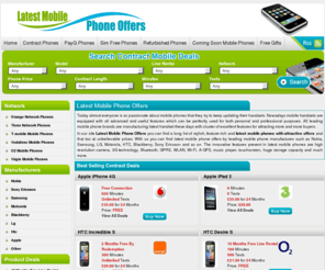 latestmobilephoneoffers.org.uk: Latest Mobile Phones - Cheap Mobile Phone Offers, New Phones & Best Deals
Latest Mobile Phone Offers - Compare cheap mobile phones & deals for latest mobile phones, find any network  o2, orange, three 3, t-mobiles & vodafone with nokia, samsung, sony ericsson, motorola, Blackberry, Htc, Apple etc. Also compare best deals, mobile phone offers & latest mobile phones online in the UK