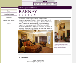 barneydesign.com: Barney Design
Barney Design is an Interior Design professional services company.  We specialize in interior design, furniture procurment and floral arrangements.  We work with only highly skilled and reputable trades people to asure project success.