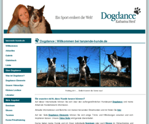 tanzende-hunde.de: Dogdance - Katharina Henf | Willkommen beim Dogdance-Team von tanzende-hunde.de
Dogdance - Katharina Henf | Willkommen Hunde koennen auch tanzen! Lernen Sie von Katharina Henf und ihren Hunden, wie Sie ihrem Hund Dogdance (oder auch Dogdancing) beibringen koennen. Dogdance bedeutet Spass, Kreativitaet und saubere Hundeausbildung in einem. Lassen Sie sich vom Team der tanzenden Hunde inspirieren und lernen Sie von Hundetrainerin Katharina Henf den aussergewoehnlichen Hundesport Dogdance kennen und lieben. Sie zeigt Ihnen, wie das Clickertraining (arbeiten mit dem Clicker) funktioniert und wie Sie targets sinnvoll einsetzen. Fuer Anfaenger oder Fortgeschrittene: Katharina Henf bietet Seminare der Extraklasse ueber Dogdance/ Dogdancing, Trickdogging/ Tricktraining und Clickertraining fuer jedermann, denn Dogdance ist ein Sport fuer jederhund!