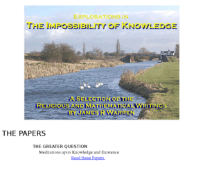 jamesrwarren.com: Explorations in The Impossibility of Knowledge
Religious, Mathematical and Statistical
Research Papers and Essays
By mathematician and writer James R Warren