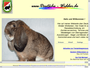 t243.com: Kaninchen - Deutscher Widder Wildfarben Wildgrau - Hasengrau - deutsche Widder grau -Widderclub - Widderzucht - Kaninchenzucht
Webseite über Rassekaninchenzucht, speziell Deutsche Widder Wildfarben. (wildgrau hasengrau grau )
Inhalt:
Rassebeschreibung, Farbvererbung, Körperbau - Typen,
Züchterverzeichnis, Tierverkauf, allgemeine Zuchtfragen, Kaninchenkrankheiten und Schautermine sowie Kataloge von Kaninchenschauen
Lehrschrift des DPV (Deutscher Preisrichterverband für Rassekaninchenzucht)
DPV Lehrschrift mit Fragen und Antworten Zur Rassekaninchenzucht