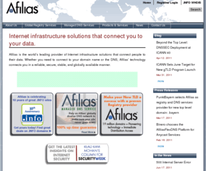 tld.info: Afilias | Internet infrastructure solutions that connect you to your data.
Afilias is a global provider of Internet infrastructure services that connect people to their data. Afilias’ reliable, secure, scalable, and globally available technology supports a wide range of applications. Its Internet registry services support