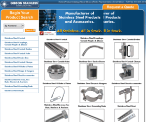 gibsonstainless.com: Stainless Steel Conduit, Couplings, Conduit Nipples, Elbows, Hubs, Clamps by Gibson Stainless
All of our products are manufactured from solid Stainless Steel (or cast equivalent) to provide high strength, corrosion resistance, easy installation and minimal maintenance. Our extensive inventory and individual order processing ensure you receive the right parts quickly.