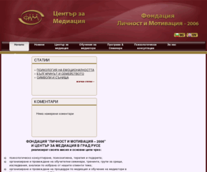 bgmediation-flm.com: Фондация Личност и Мотивация – 2006; Център за Медиация - Русе
Във Фондация Личност и Мотивация - 2006 и Центъра за медиация към нея се организират процедури по медиация, обучение на медиатори, психотерапия, социални дейности