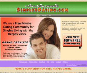 simplexdating.com: Free Herpes Dating Site at Simplex Dating. Private Herpes Dating Community.
Click Here to find Free Online Dating at Simplex Dating. The only Totally free herpes dating site on the web. This is a private community for herpes dating and herpes information. Find love, romance and much more 100% FREE.