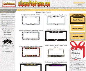 elicenseplateframes.com: License Plate Frames, Custom Phrases and Sayings License Plate Frames, Designer License Plate Frames, Create Your Own License Plate Frame
Barbed Wire, Lady Bug, Soccer, Bullet Holes, Hearts Moons and Stars, Chain Link, Dolphin, Hearts, Chrom, Black Plastic, White Plastic, Tribal Sun, Dragon, Paw Prints, Flames, Diamond Plate, Twisted Metal, Camry, Chevrolet, Chevy, Dodge, GMC, Civic, Suburban, Cool Designer and Custom License Plate Frames