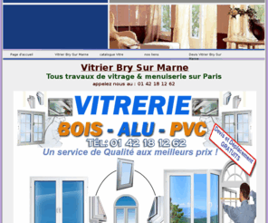 vitrierbrysurmarne.net: Vitrier Bry Sur Marne tel: 01:42:18:12:62  Vitreries Bry Sur Marne 94360, Vitrier Bry Sur Marne, fenetre, double vitrage
Vitrier Bry Sur Marne 94360,vitrerie Bry Sur Marne, Depannage, renovation, Fabrication, installation et reparation de façade, fenetre, verands, double vitrage, survitrage, fermeture provisoire, remplacement de casse, devis et deplacement Gratuit et rapide, PVC, Aluminium, Bois, vitre