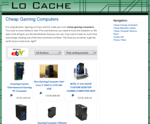 locache.com: Cheap Gaming Computers
The latest games need the latest technology. This doesn't have to cost an arm and a leg. Cheap gaming computers are out there that will enable the user to own.