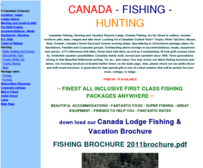 canada-fishing-hunting.com: Canada's Premier - Mid size fishing, hunting vacation resort on the lake of the woods. Fish Canadian Walleye, Bass, Musky, Northern, Crappie, Trout. Hunt Canadian White tail deer, moose, bear, ducks, grouse. All inclusive guided packages.
Canada's Premier - Mid size fishing, hunting vacation resort on the lake of the woods. Fish Canadian Walleye, Bass, Musky, Northern, Crappie, Trout. Hunt Canadian White tail deer, moose, bear, ducks, grouse. All inclusive guided packages.