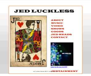 jedluckless.com: Jed Luckless: Grateful Dead and Phish inspired musician.
Jed Luckless is a Grateful Dead and Phish inspired musician who performs in the NYC area and streams his shows online. His improvisational style has earned him the nickname Jammin' Jed.