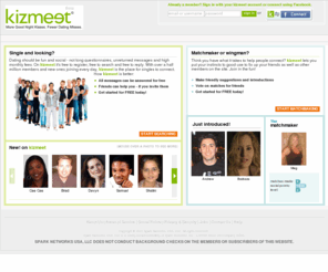 kizmeet.com: Social Dating and Online Matchmaking. Meet new people or play matchmaker | kizmeet.com
Meet quality singles or Play Matchmaker (tm) for friends. Try social dating. Play the Cast Your Vote (tm) game. Single? Discover someone new. Married? Gossip, share advice, online dating, and more.