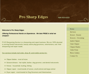 prosharpedges.com: Pro Sharp Edges - Home
Welcome to Pro Sharp EdgesOffering Professional Hands on Experience.  We take PRIDE in what we sharpen! P.S.E Sharpening Service is a sharpening and repair business. We are 100% devoted to serving Dental Instruments, beauty salons,dog groomers, veterinaria