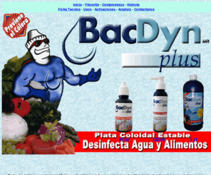 bacdyn.com: Bacdyn Plus, Microbicida, Bactericida, Germicida, Desinfectante, Purificador de Agua, Plata Coloidal, Fungicida, Activador Germicida, Potabilizador, Descontaminador, Antiséptico.
bacdyn plus