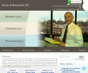 lawyerfairfax.com: Welcome to Gross & Romanick, PC - Fairfax Virginia Lawyers - Traffic/DUI/Reckless Driving, Personal Injury, Business Law
Gross & Romanick, P.C. is a law firm located in Fairfax , provide practical solutions for our client's legal problems , Our firm has extensive experience, expertise and diversity to enable us to provide our clients with a full range of legal services