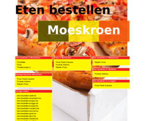 eten-bestellen-moeskroen.be: Eten bestellen Moeskroen
Online pizza bestellen, chinees bestellen en shoarma bestellen. Online pizza bestellen bij pizzarias! Online eten bestellen en bezorgen