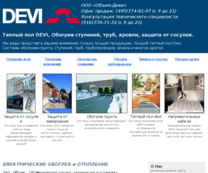 obem-devi.ru: Монтаж теплого пола, обогрев грунта, обогрев ступеней, обогрев труб, обогрев трубопроводов, теплый пол devi, обогрев кровли, теплый пол, защита от сосулек
Системы обогрева пола, грунта, ступеней, кровли, монтажа теплого пола, обогрева труб, трубопроводов, кровли и грунта, а также защиты от соскулек. Теплый пол Devi