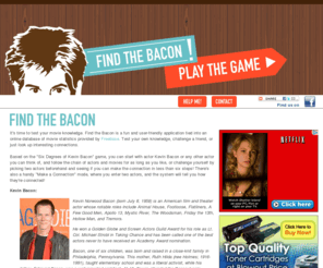 findthebacon.com: Find the Bacon - Celebrity Connections made Easy
Find the Bacon is a fun and additctive application for finding connections between movies and actors.