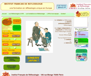 reflexologie-institut.fr: IFR - Formation en Réflexologie
L'Institut Français de Réflexologie propose un cursus de formation composé de 3 cycles : 1-Formation en Réflexologie Plantaire Douce de l'Ecole Sud-Africaine,
2-Formation en Reflexologie Plantaire Orientale, selon la Médecine Traditionnelle Chinoise, 3-Formation en Somato-Reflexologie - réflexologie plantaire type Ingham- réflexologie faciale méthode DienChan