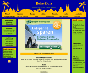 reise-quiz.de: Reise-Quiz | Aktuelle Quiz | Reise Tipps Wissen Know-How Urlaub Reisen
Bei Reise-Quiz.de finden Sie viele Quiz zum Thema Reisen und Urlaub sowie Tipps für den Urlaub. Die Quiz sind geordnet nach Themen bzw. Regionen. So finden Sie Quiz zu Europa, Asien, Afrika, Amerika und Australien aber auch auch Quiz zu allgemeinen Themen rund um die Reise und den Urlaub. Zu den Quiz kommen noch Informationen wie Reiseberichte, Reiserouten, Reisewetter, Ferienwohnungen und Ferienhäuser. Zudem gibt es bei Reise Quiz Tipps für Ferienhäuser, Ferienwohnungen und andere Reisequiz sowie weitere interessante Seiten im Netz rund um Urlaub und Reisen.