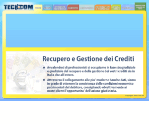 gestionedeicrediti.com: Studio Legale Recupero e Gestione Crediti - Tech.com Srl - Roma
Tech.com Srl e' una societa' di recupero e gestione dei crediti, con sede a Roma Via Nomentana zona Montesacro. Contattaci per un preventivo gratuito. Offriamo i seguenti servizi: RECUPERO CREDITI â GESTIONE CREDITI - CONSOLIDAMENTO DEBITI - GESTIONI PATRIMONIALI - ANALISI DI MARKETING - INTERMEDIAZIONI - CAUZIONI - FIDEIUSSIONI - INFORMAZIONI COMMERCIALI - RIABILITAZIONE PROTESTI â RIABILITAZIONI DA PROCEDURE CONCORSUALI â MEDIAZIONE CREDITIZIA â  ESAZIONI â ASSISTENZA LEGALE 