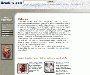 heartsite.com: Welcome to HeartSite.com
Using multimedia, HeartSite.com was designed to educate patients and their family members about the diagnosis and treatment of heart disease. On-line lecturesare also provided