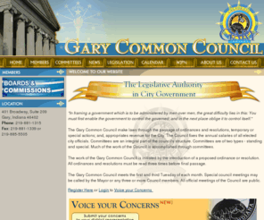 garycommoncouncil.org: Gary Common Council - The Legislative Authority in City Government
The Gary Common Council make laws through the passage of ordinances and resolutions, temporary or special actions; and, appropriates revenue for the City. The Council fixes the annual salaries of all elected city officials. Committees are an integral part of the council's structure. Committees are of two types - standing and special. Much of the work of the Council is accomplished through committees. The work of the Gary Common Council is initiated by the introduction of a proposed ordinance or resolution. All ordinances and resolutions must be read three times before final passage.