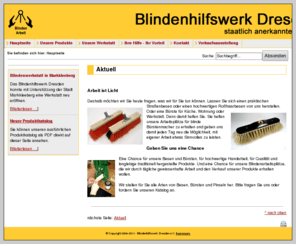 blindenhilfswerk-dresden.de: Blindenhilfswerk Dresden e.V. - Aktuell
staatlich anerkannte Blindenwerkstatt in Dresden, Produktion von Besen und Buersten, Sonderanfertigungen, technische Buersten.