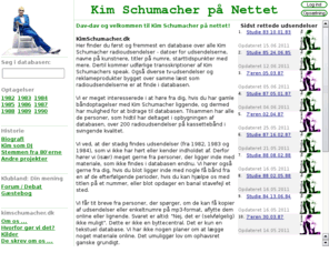 kimschumacher.dk: Kim Schumacher på Nettet
Kim Schumacher på Nettet er en hyldest til radio-legenden af samme navn. Her finder du al information om manden der var forud for sin tid, og som gav os alle et pust i hverdagen