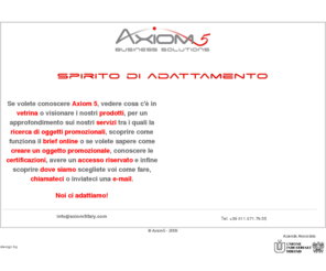 axiom5italy.com: Oggetti promozionali Torino :: Axiom5 :: Spirito di adattamento
Axiom 5 è specializzata nella realizzazione di articoli e oggetti promozionali personalizzati.