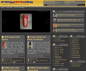 energydrinksblog.com: The Energy Drinks Blog – Energy Drink Reviews & News For the Action-Packed Life
What drinks have the most power? Which taste like Lemon Pledge? EnergyDrinksBlog features energy drink reviews, as well as ingredients and ratings for energy drinks. Win free drinks. Watch the best commercials from the industry.