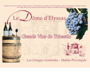 domeelyssas.com: Vins Tricastin - Bienvenue dans notre Domaine - Le Dôme d'Elyssas - Coteaux du Tricastin
vin, vins, tricastin, coteaux du tricastin, cotes du rhone, elyssas, drome provencale, cave, caveau, dome elyssas, echirouses, gros chene, chardonnay, cairanne, vinsobres, chateauneuf, visan, tulette, granges gontardes, syrah, grenache, degustation vin, route des vins