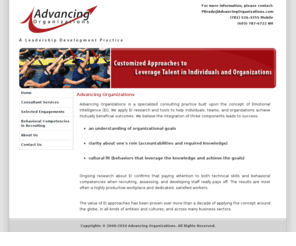 advancingorganizations.com: Advancing Organizations - A Leader Development Practice
Advancing Organizations is a specialized consulting practice built upon the concept of Emotional Intelligence (EI). We apply EI research and tools to help individuals and organizations achieve mutually beneficial outcomes.