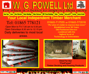 wgpowell.co.uk: Home Page
W.G. Powell Ltd. are Oxfords longest established timber joinery and timber suppliers. Offering a daily delivery service to surrounding towns and villages. Suppliers of  Doors, sheet materials and timber moldings.