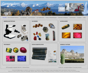 gemmologie.net: Gemmologie - Gemmology - Gemmes - Gemology - Gemmology.ch
Gemmologie - Gemmologie pratique - Gemmes - Inclusions - Traitements - Fiches d'identification des gemmes - Histoire des gemmes - Gemmes dans l'histoire - Histoire de la Gemmologie - Forum de Gemmologie